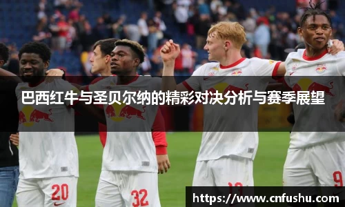 竞技宝巴西红牛与圣贝尔纳的精彩对决分析与赛季展望
