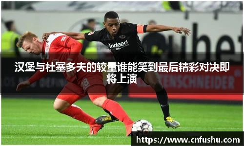 竞技宝汉堡与杜塞多夫的较量谁能笑到最后精彩对决即将上演
